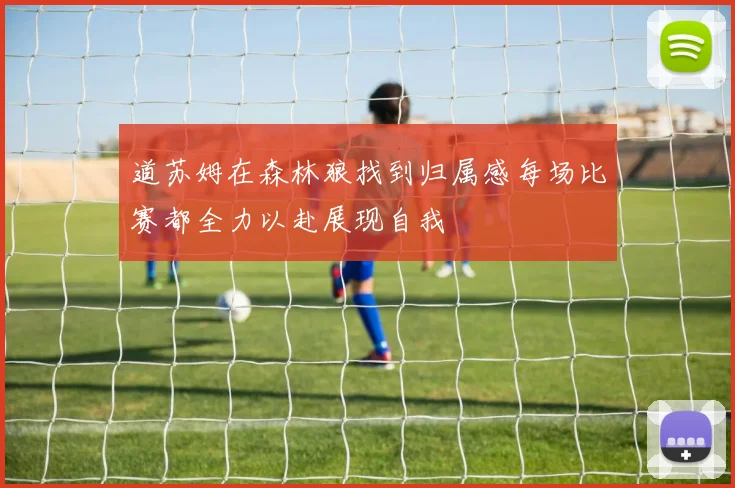 道苏姆在森林狼找到归属感每场比赛都全力以赴展现自我