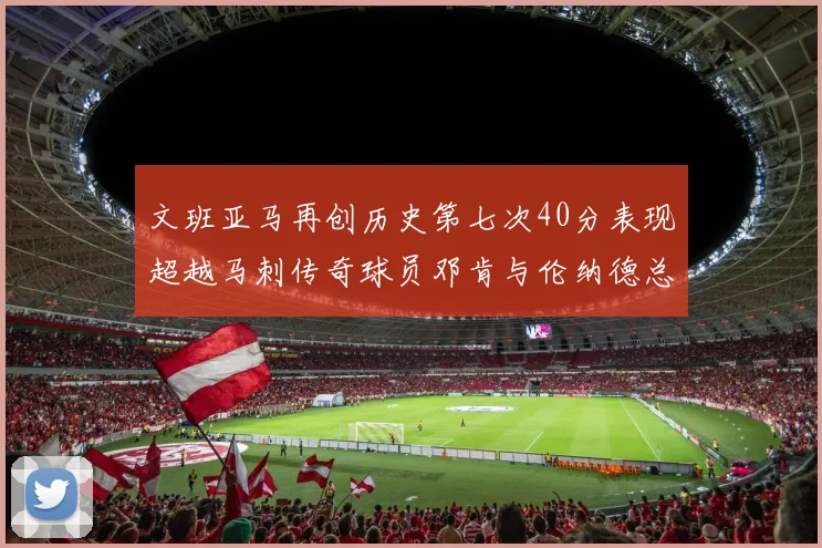文班亚马再创历史第七次40分表现超越马刺传奇球员邓肯与伦纳德总和