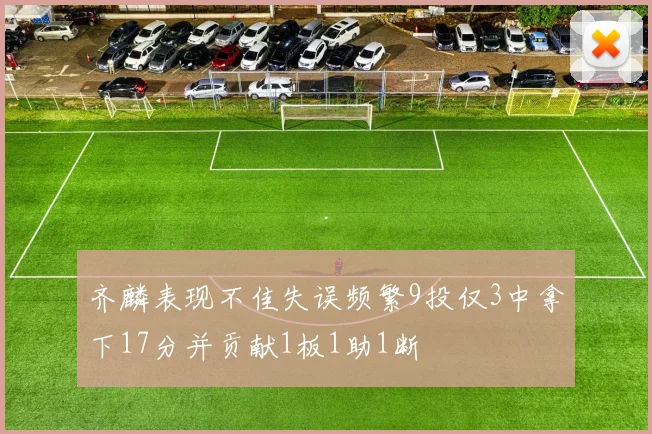 齐麟表现不佳失误频繁9投仅3中拿下17分并贡献1板1助1断