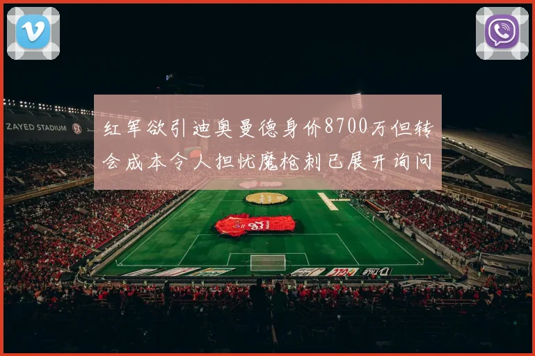 红军欲引迪奥曼德身价8700万但转会成本令人担忧魔枪刺已展开询问