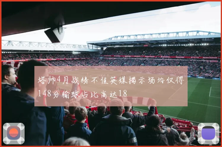 塔帅4月战绩不佳英媒揭示场均仅得148分输球占比高达18