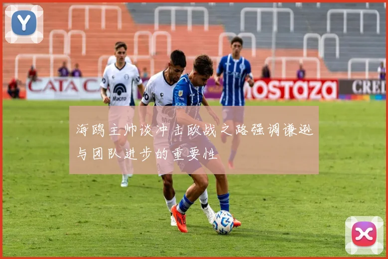 海鸥主帅谈冲击欧战之路强调谦逊与团队进步的重要性
