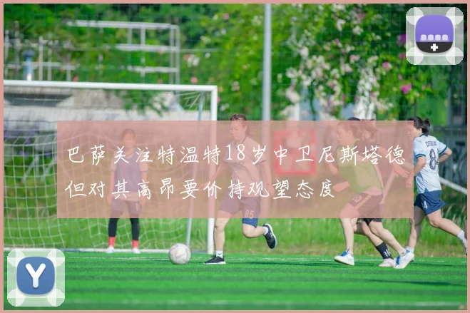 巴萨关注特温特18岁中卫尼斯塔德但对其高昂要价持观望态度